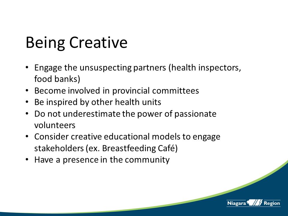 Engage the unsuspecting partners (health inspectors, food banks) Become involved in provincial committees Be inspired by other health units Do not underestimate the power of passionate volunteers Consider creative educational models to engage stakeholders (ex.