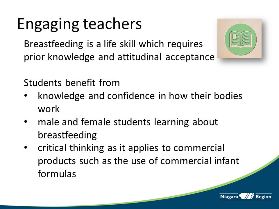 Engaging teachers Breastfeeding is a life skill which requires prior knowledge and attitudinal acceptance Students benefit from knowledge and confidence in how their bodies work male and female students learning about breastfeeding critical thinking as it applies to commercial products such as the use of commercial infant formulas