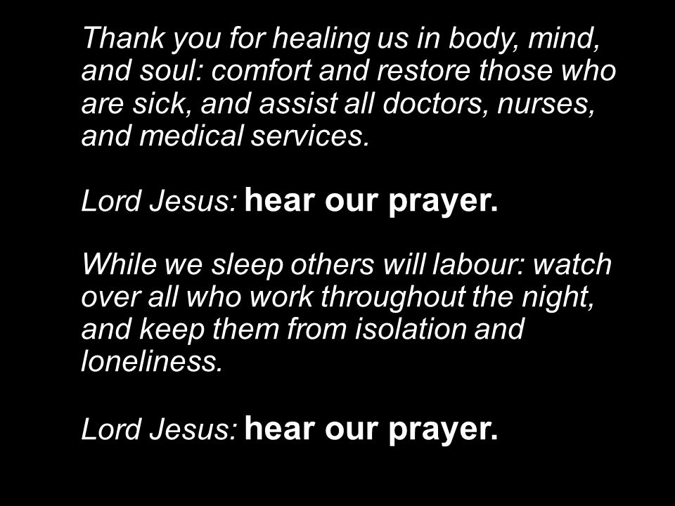 Thank you for healing us in body, mind, and soul: comfort and restore those who are sick, and assist all doctors, nurses, and medical services.