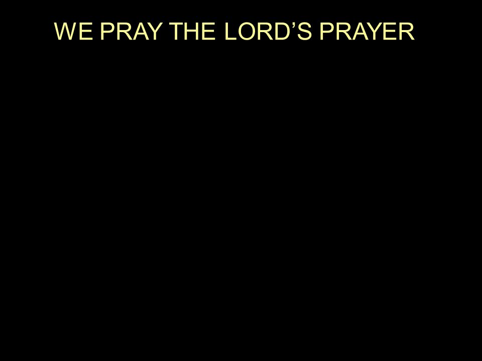 WE PRAY THE LORD’S PRAYER