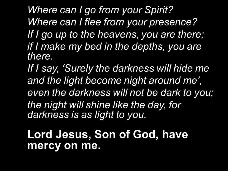 Where can I go from your Spirit. Where can I flee from your presence.