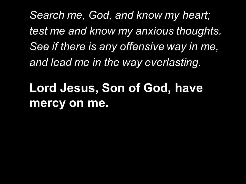Search me, God, and know my heart; test me and know my anxious thoughts.