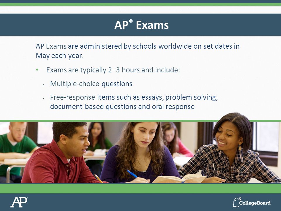 AP Exams are administered by schools worldwide on set dates in May each year.