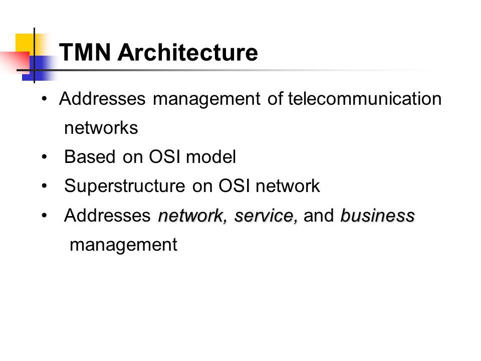 TMN Architecture Addresses management of telecommunication networks Based on OSI model Superstructure on OSI network network, service, business Addresses network, service, and business management