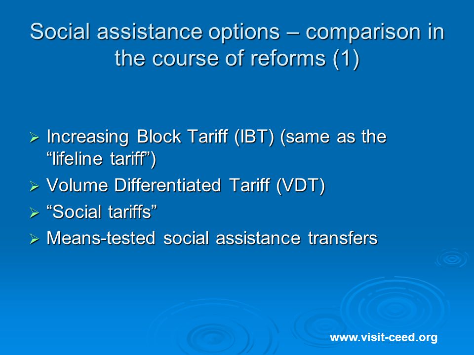 Social assistance options – comparison in the course of reforms (1)    Increasing Block Tariff (IBT) (same as the lifeline tariff )  Volume Differentiated Tariff (VDT)  Social tariffs  Means-tested social assistance transfers