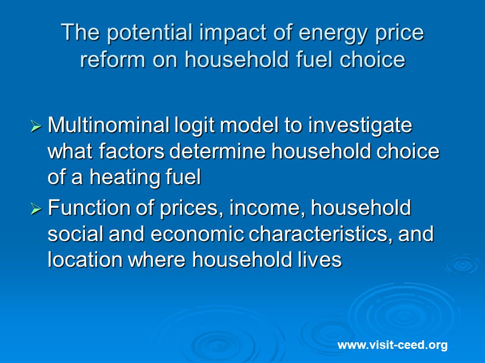 The potential impact of energy price reform on household fuel choice  Multinominal logit model to investigate what factors determine household choice of a heating fuel  Function of prices, income, household social and economic characteristics, and location where household lives