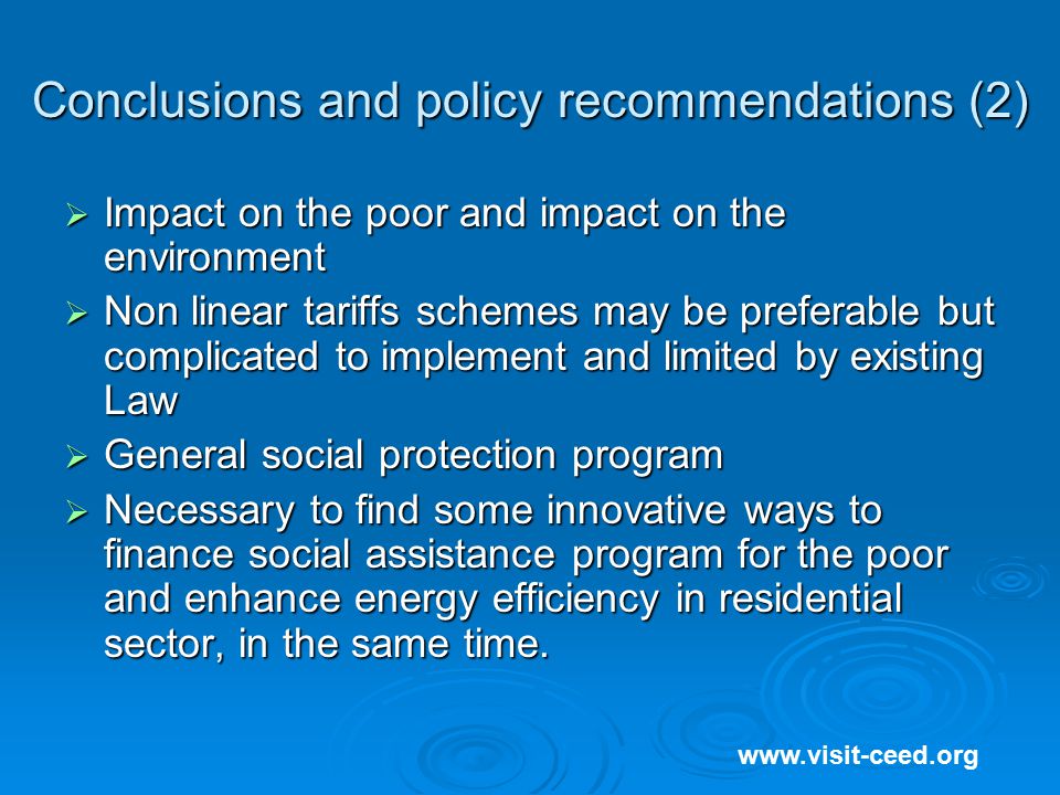 Conclusions and policy recommendations (2)  Impact on the poor and impact on the environment  Non linear tariffs schemes may be preferable but complicated to implement and limited by existing Law  General social protection program  Necessary to find some innovative ways to finance social assistance program for the poor and enhance energy efficiency in residential sector, in the same time.