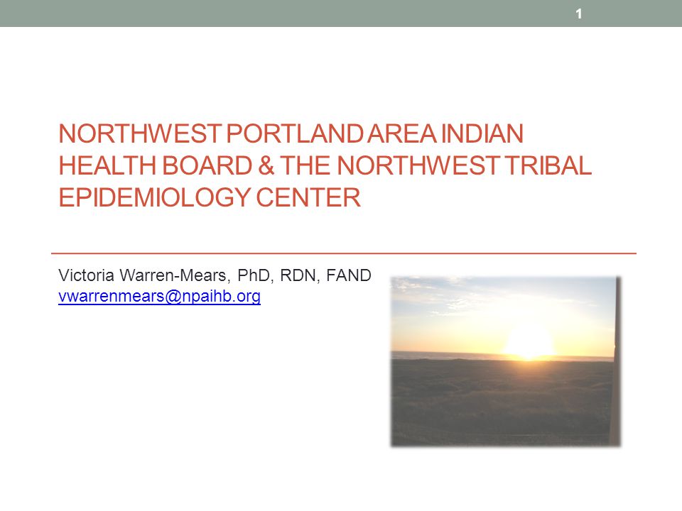 NORTHWEST PORTLAND AREA INDIAN HEALTH BOARD & THE NORTHWEST TRIBAL EPIDEMIOLOGY CENTER Victoria Warren-Mears, PhD, RDN, FAND