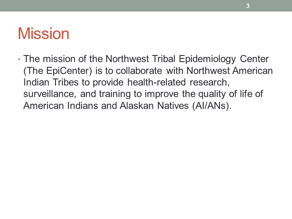 Mission The mission of the Northwest Tribal Epidemiology Center (The EpiCenter) is to collaborate with Northwest American Indian Tribes to provide health-related research, surveillance, and training to improve the quality of life of American Indians and Alaskan Natives (AI/ANs).