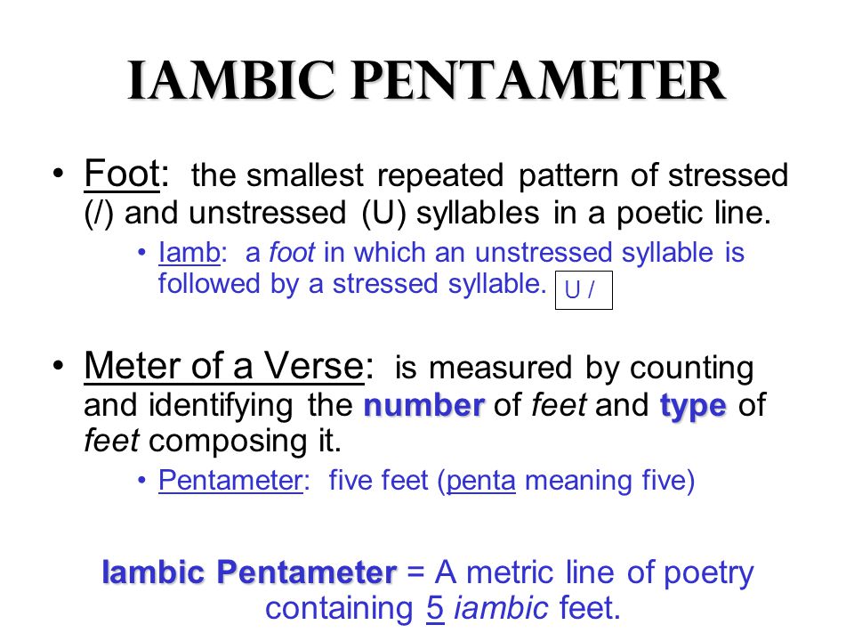 Iambic Pentameter Foot: the smallest repeated pattern of stressed (/) and unstressed (U) syllables in a poetic line.