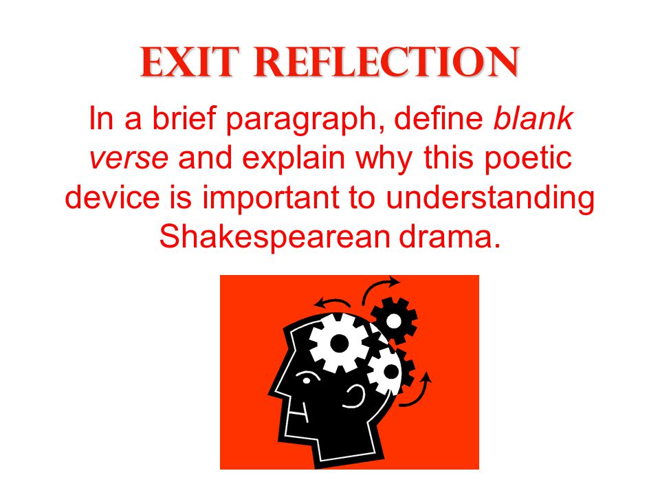 Exit Reflection In a brief paragraph, define blank verse and explain why this poetic device is important to understanding Shakespearean drama.