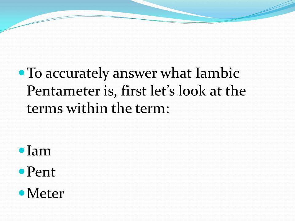To accurately answer what Iambic Pentameter is, first let’s look at the terms within the term: Iam Pent Meter
