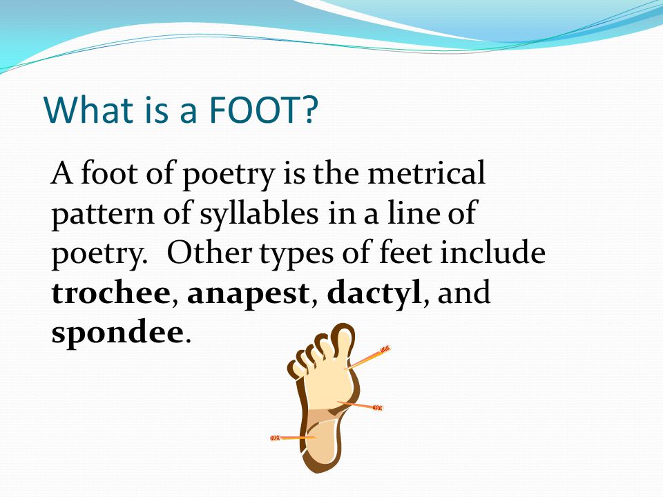 What is a FOOT. A foot of poetry is the metrical pattern of syllables in a line of poetry.