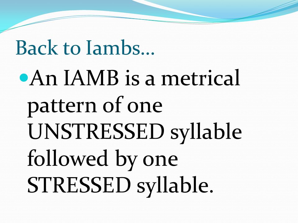 Back to Iambs… An IAMB is a metrical pattern of one UNSTRESSED syllable followed by one STRESSED syllable.