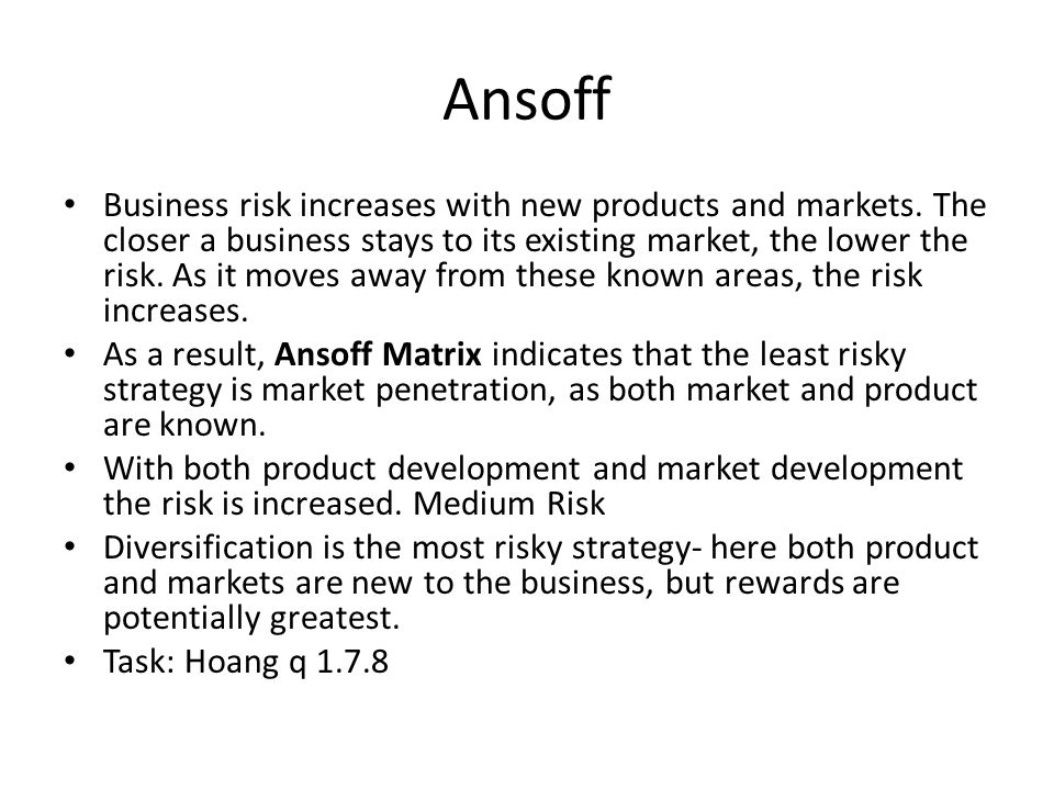 Ansoff Business risk increases with new products and markets.