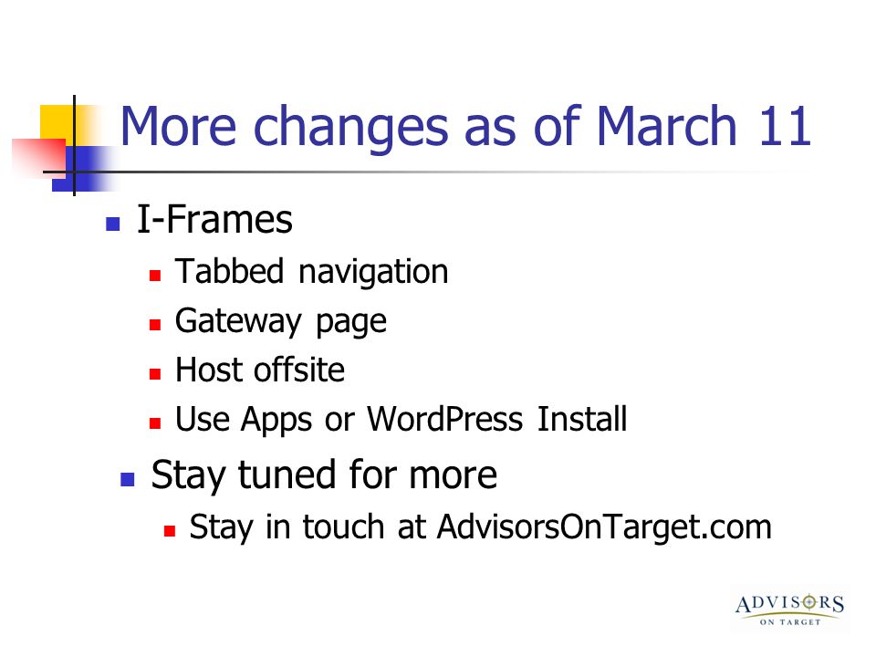 More changes as of March 11 Stay tuned for more Stay in touch at AdvisorsOnTarget.com I-Frames Tabbed navigation Gateway page Host offsite Use Apps or WordPress Install