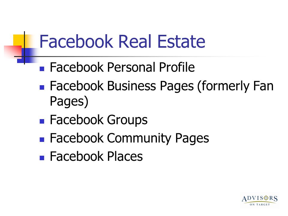 Facebook Real Estate Facebook Personal Profile Facebook Business Pages (formerly Fan Pages) Facebook Groups Facebook Community Pages Facebook Places