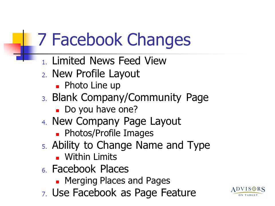 7 Facebook Changes 1. Limited News Feed View 2. New Profile Layout Photo Line up 3.