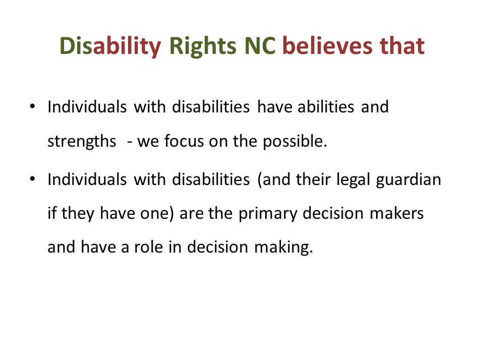 Disability Rights NC believes that Individuals with disabilities have abilities and strengths - we focus on the possible.