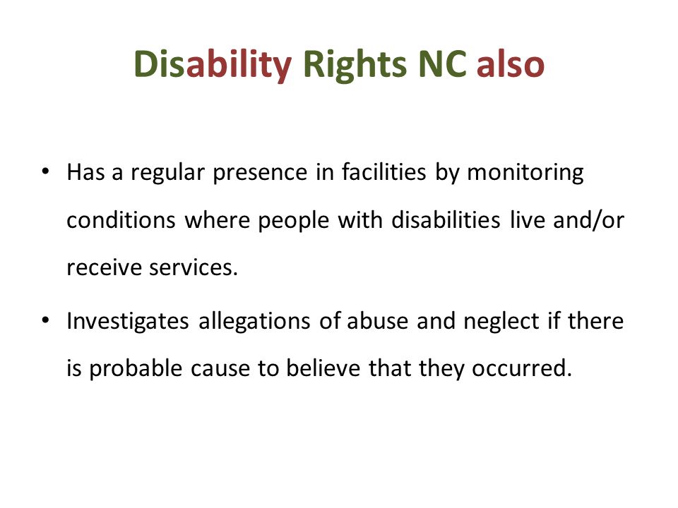 Disability Rights NC also Has a regular presence in facilities by monitoring conditions where people with disabilities live and/or receive services.