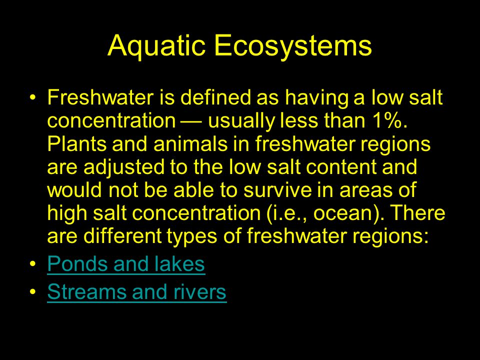 Aquatic Ecosystems Freshwater is defined as having a low salt concentration — usually less than 1%.