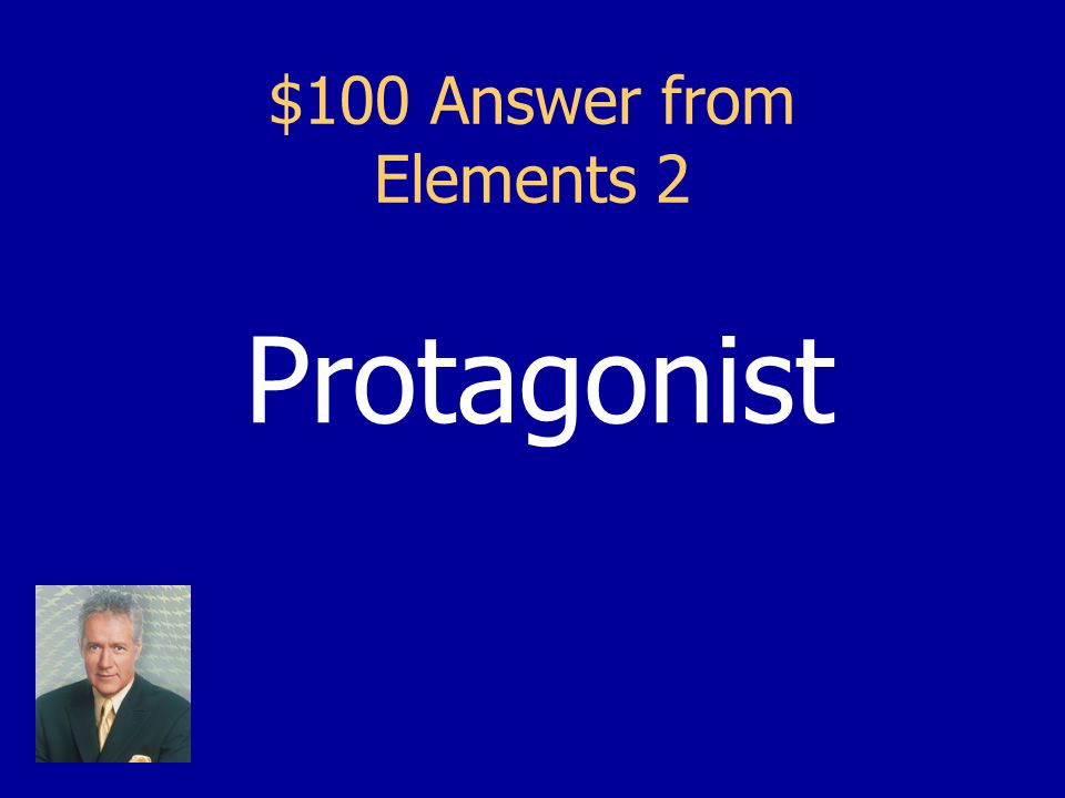 $100 Question from Elements 2 It’s what the main character in a story is called (it’s who we identify the most with).