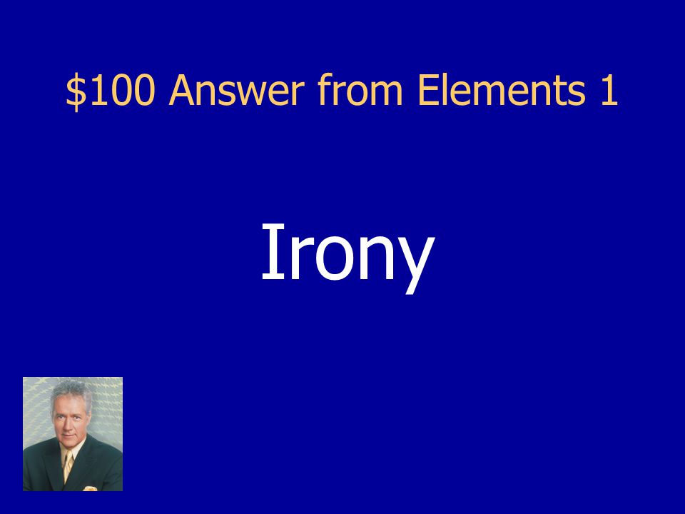 $100 Question from Elements 1 A contrast between what is expected and what actually happens or exists