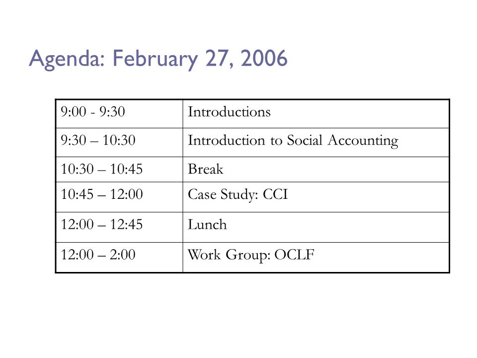 Agenda: February 27, :00 - 9:30Introductions 9:30 – 10:30Introduction to Social Accounting 10:30 – 10:45Break 10:45 – 12:00Case Study: CCI 12:00 – 12:45Lunch 12:00 – 2:00Work Group: OCLF