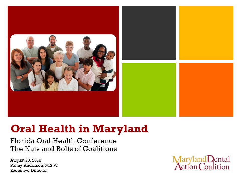 Oral Health in Maryland Florida Oral Health Conference The Nuts and Bolts of Coalitions August 23, 2012 Penny Anderson, M.S.W.