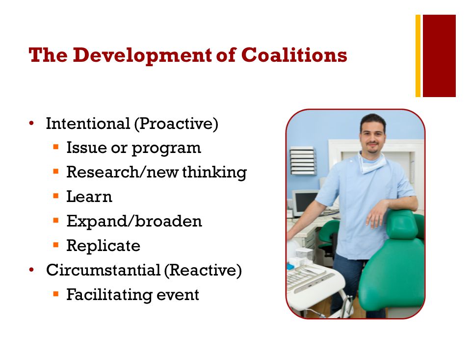 The Development of Coalitions Intentional (Proactive)  Issue or program  Research/new thinking  Learn  Expand/broaden  Replicate Circumstantial (Reactive)  Facilitating event