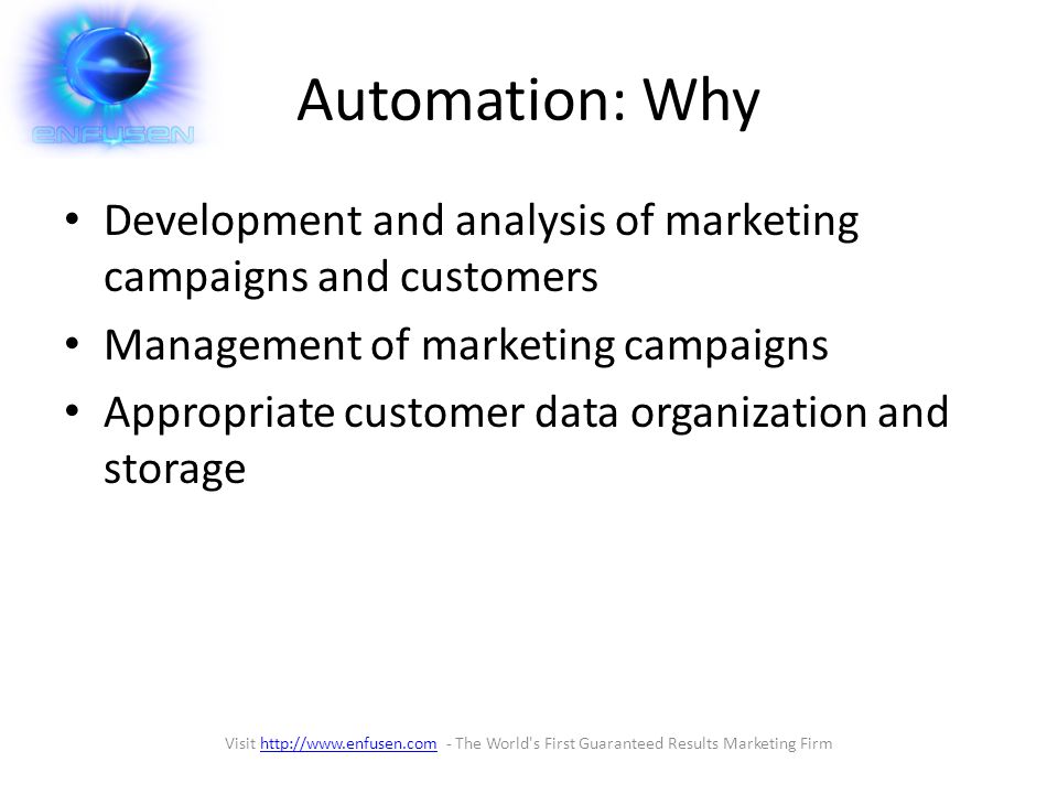 Automation: Why Development and analysis of marketing campaigns and customers Management of marketing campaigns Appropriate customer data organization and storage Visit   - The World s First Guaranteed Results Marketing Firmhttp://