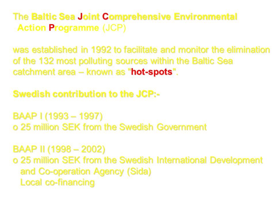 The Baltic Sea Joint Comprehensive Environmental Action Programme (JCP) was established in 1992 to facilitate and monitor the elimination of the 132 most polluting sources within the Baltic Sea catchment area – known as hot-spots .