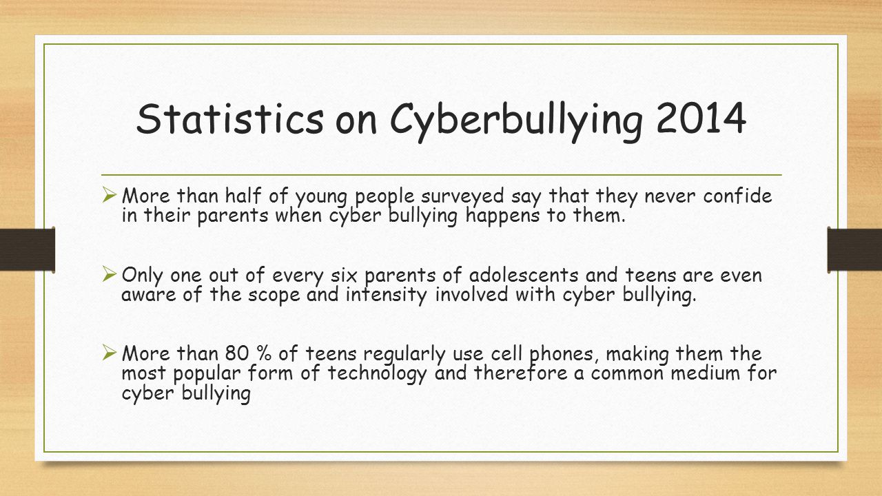 Statistics on Cyberbullying 2014  More than half of young people surveyed say that they never confide in their parents when cyber bullying happens to them.