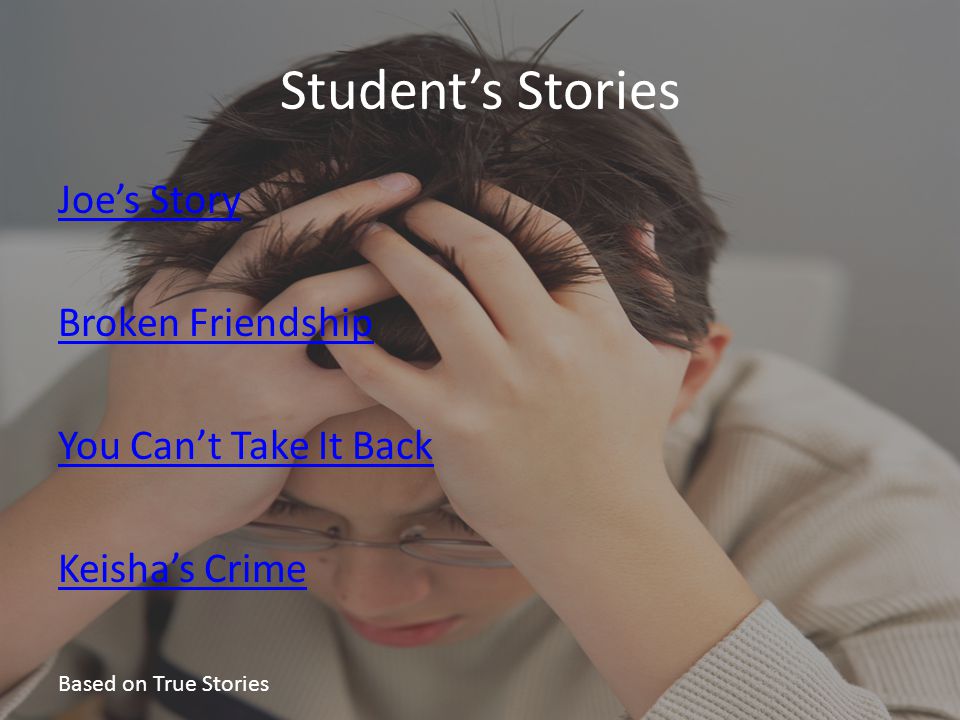Student’s Stories Joe’s Story Broken Friendship You Can’t Take It Back Keisha’s Crime Based on True Stories