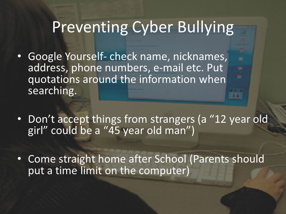 Preventing Cyber Bullying Google Yourself- check name, nicknames, address, phone numbers,  etc.
