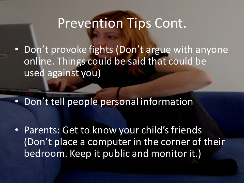 Prevention Tips Cont. Don’t provoke fights (Don’t argue with anyone online.