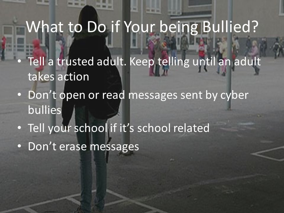 What to Do if Your being Bullied. Tell a trusted adult.