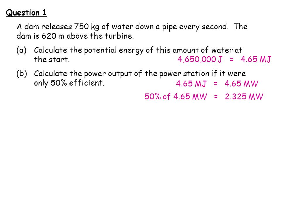 Question 1 A dam releases 750 kg of water down a pipe every second.