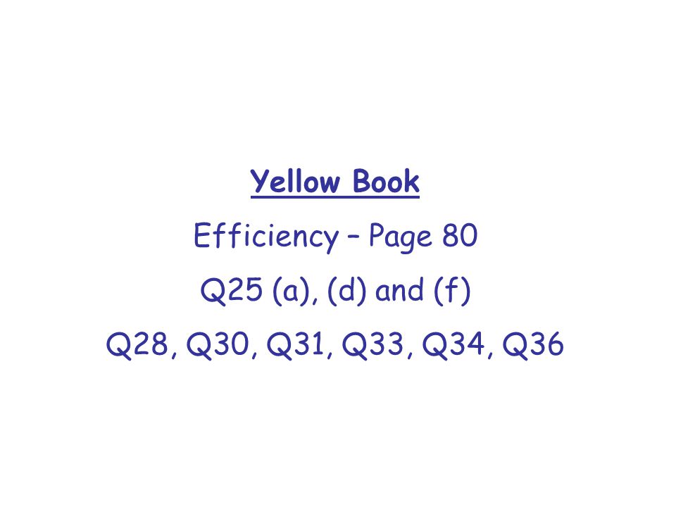 Yellow Book Efficiency – Page 80 Q25 (a), (d) and (f) Q28, Q30, Q31, Q33, Q34, Q36
