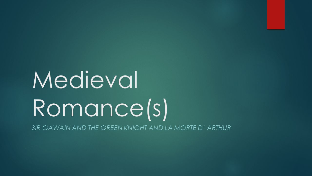 Medieval Romance(s) SIR GAWAIN AND THE GREEN KNIGHT AND LA MORTE D’ ARTHUR