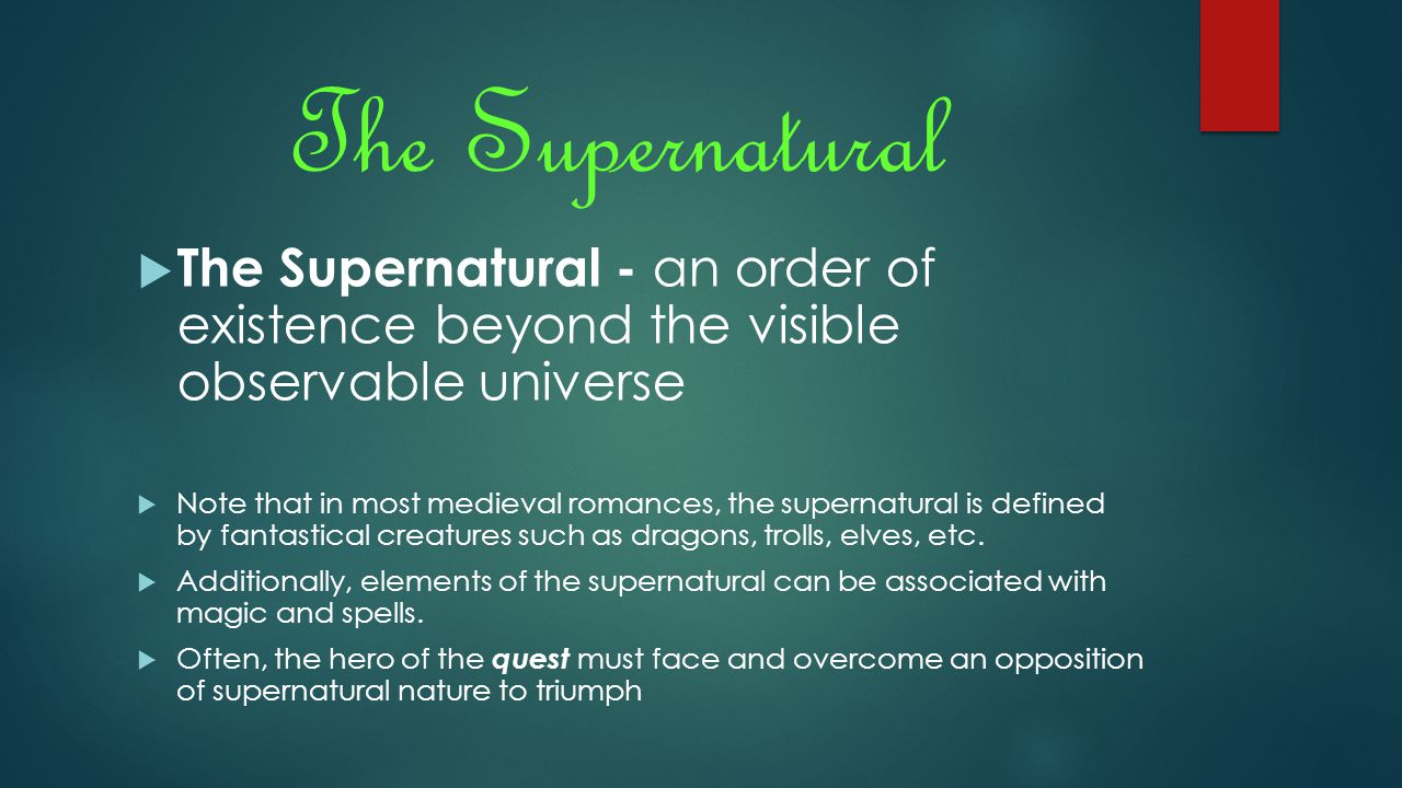 The Supernatural  The Supernatural - an order of existence beyond the visible observable universe  Note that in most medieval romances, the supernatural is defined by fantastical creatures such as dragons, trolls, elves, etc.
