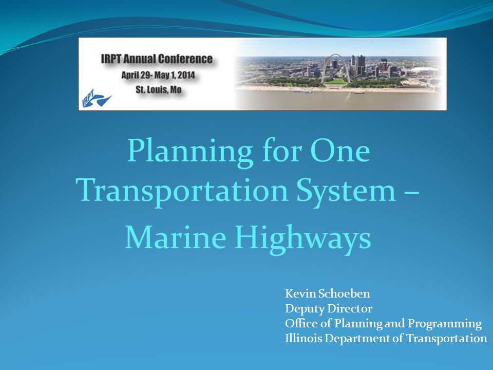 Planning for One Transportation System – Marine Highways Kevin Schoeben Deputy Director Office of Planning and Programming Illinois Department of Transportation