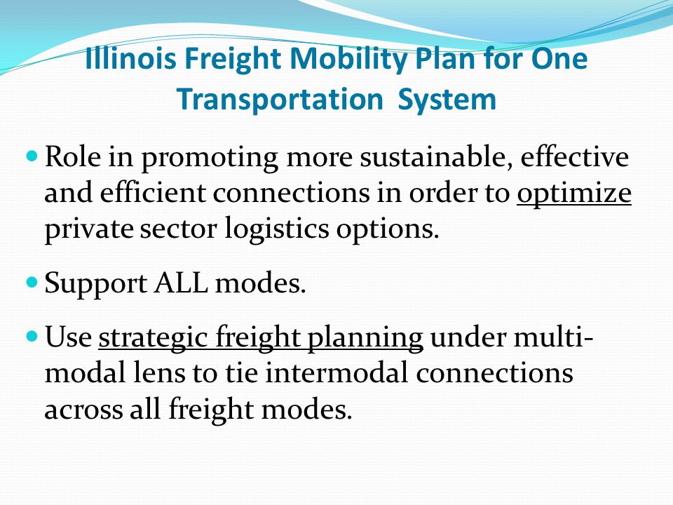 Illinois Freight Mobility Plan for One Transportation System Role in promoting more sustainable, effective and efficient connections in order to optimize private sector logistics options.