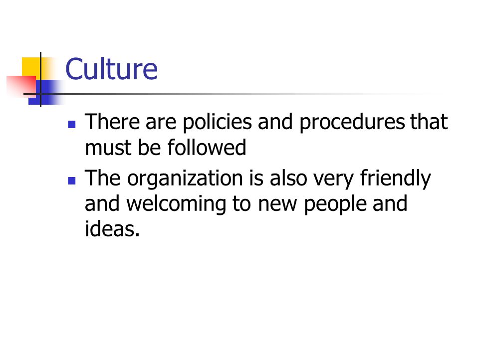 Culture There are policies and procedures that must be followed The organization is also very friendly and welcoming to new people and ideas.