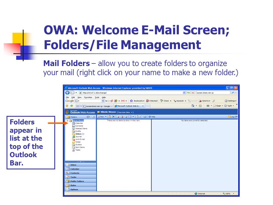 OWA: Welcome  Screen; Folders/File Management Mail Folders – allow you to create folders to organize your mail (right click on your name to make a new folder.) Folders appear in list at the top of the Outlook Bar.