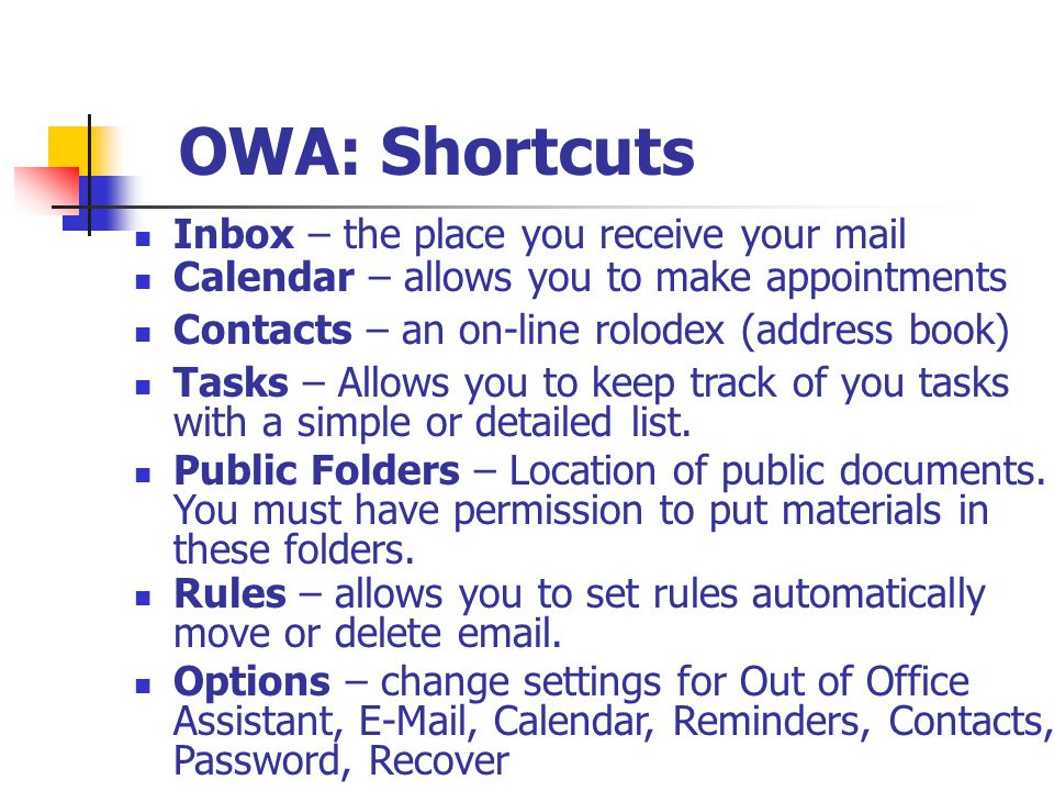 OWA: Shortcuts Inbox – the place you receive your mail Options – change settings for Out of Office Assistant,  , Calendar, Reminders, Contacts, Password, Recover Public Folders – Location of public documents.