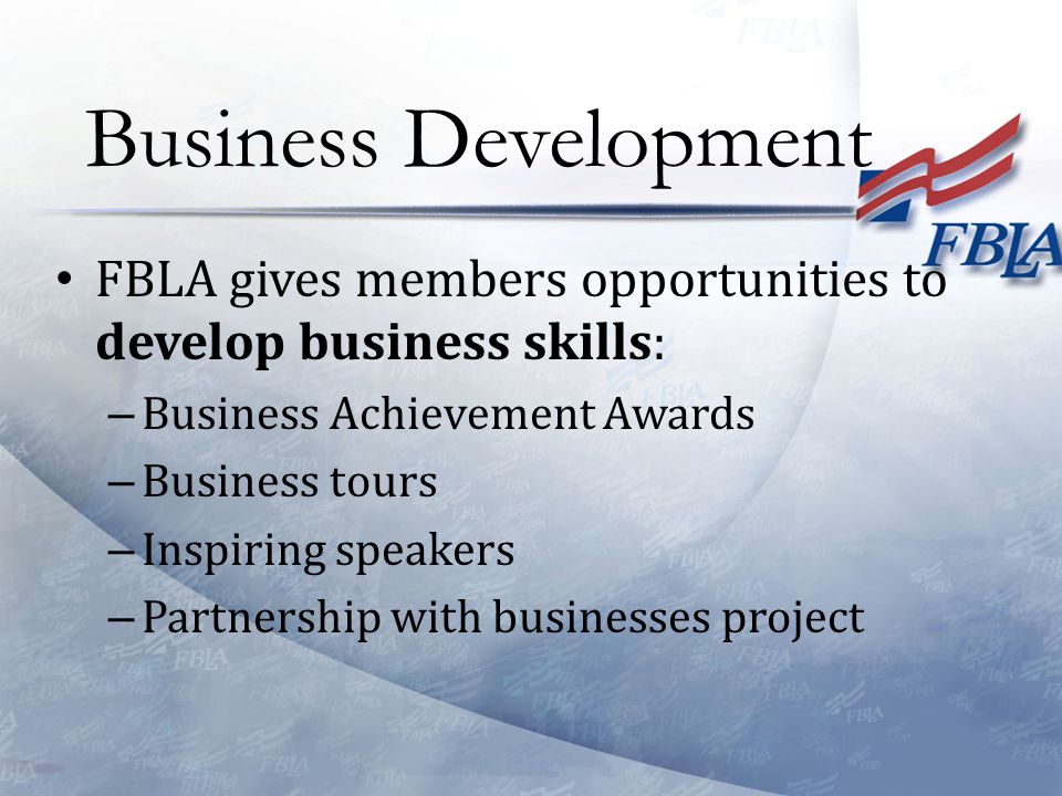 FBLA gives members opportunities to develop business skills: – Business Achievement Awards – Business tours – Inspiring speakers – Partnership with businesses project Business Development