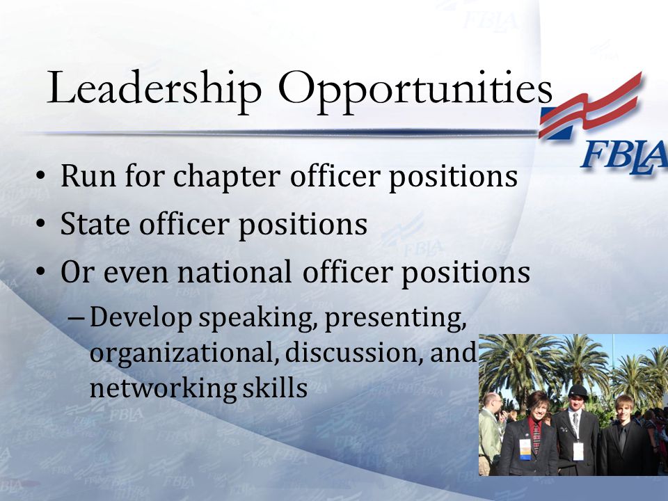 Run for chapter officer positions State officer positions Or even national officer positions – Develop speaking, presenting, organizational, discussion, and networking skills Leadership Opportunities