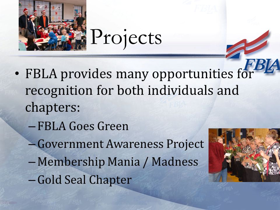 FBLA provides many opportunities for recognition for both individuals and chapters: – FBLA Goes Green – Government Awareness Project – Membership Mania / Madness – Gold Seal Chapter Projects