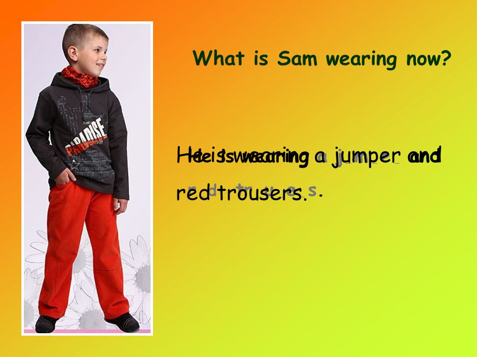 What is Sam wearing now. He is wearing a j _ m _ e _ and r _ d tr _ u _ e _ s.